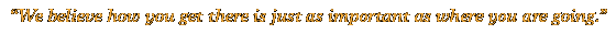 “We believe how you get there is just as important as where you are going.”